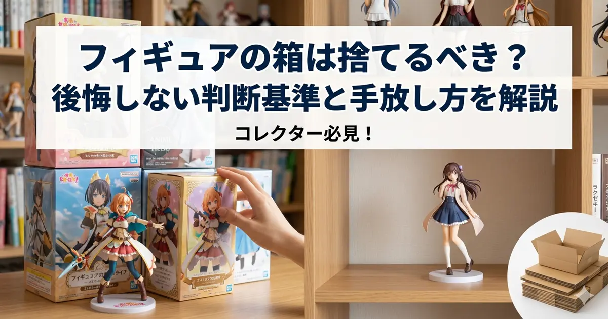 フィギュアの箱は捨てるべき？